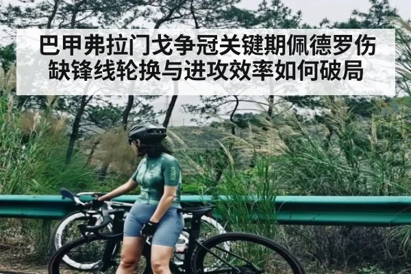 巴甲弗拉门戈争冠关键期佩德罗伤缺锋线轮换与进攻效率如何破局